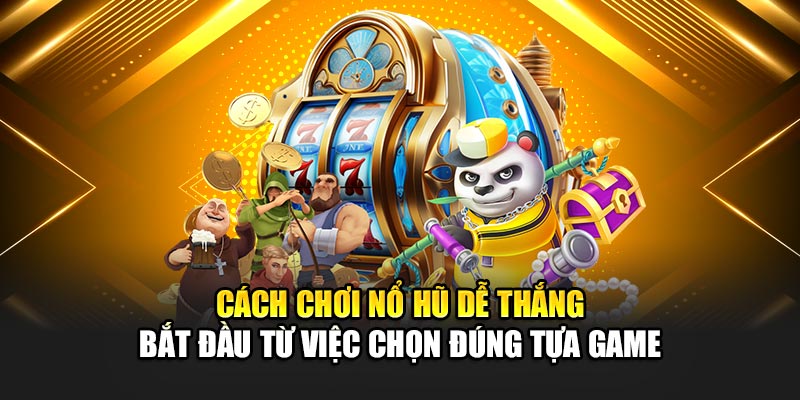 Cách chơi nổ hũ dễ thắng bắt đầu từ việc chọn đúng tựa game