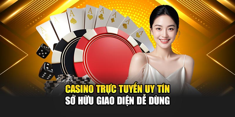 Casino trực tuyến uy tín sở hữu giao diện dễ dùng