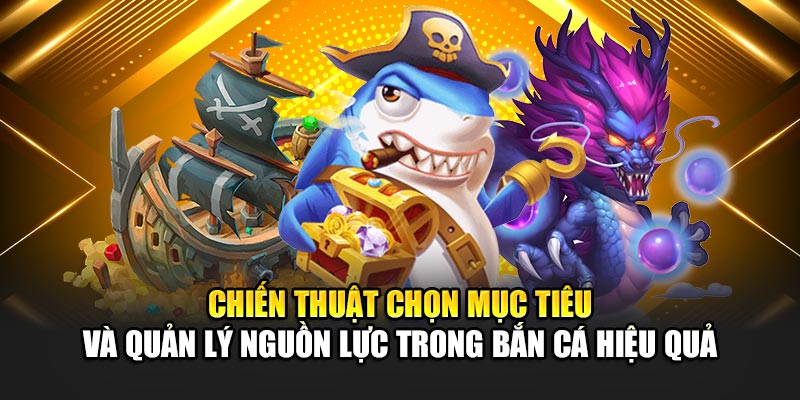 Chiến thuật chọn mục tiêu và quản lý nguồn lực trong cách chơi bắn cá hiệu quả