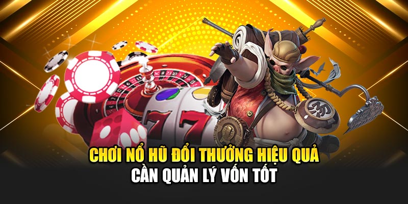 Chơi nổ hũ đổi thưởng hiệu quả cần quản lý vốn tốt