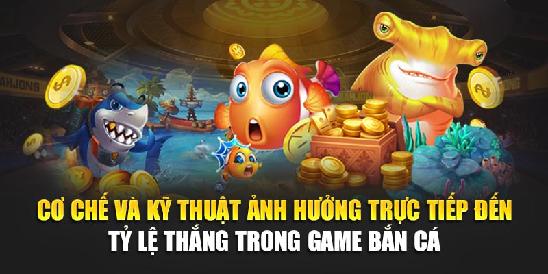 Cơ chế và kỹ thuật ảnh hưởng trực tiếp đến tỷ lệ thắng trong game bắn cá