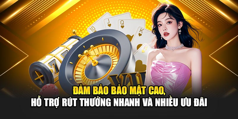 Đảm bảo bảo mật cao, hỗ trợ rút thưởng nhanh và nhiều ưu đãi