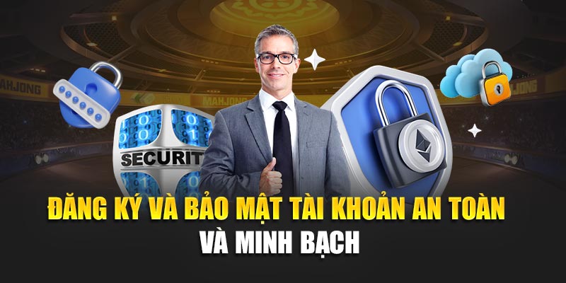 Đăng ký và bảo mật tài khoản an toàn và minh bạch