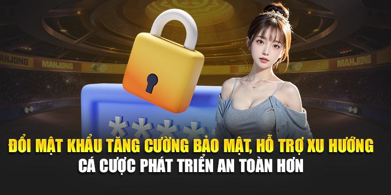 Đổi mật khẩu tăng cường bảo mật, hỗ trợ xu hướng cá cược phát triển an toàn hơn