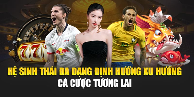 Hệ sinh thái đa dạng định hướng xu hướng cá cược tương lai