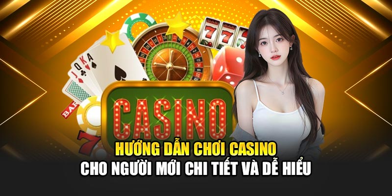 huong-dan-choi-casino-cho-nguoi-moi-chi-tiet-va-de-hieu