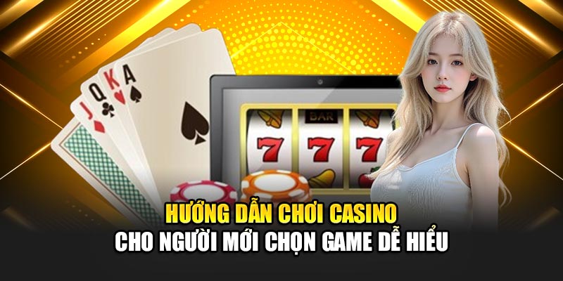 Hướng dẫn chơi casino cho người mới chọn game dễ hiểu