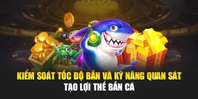 Kiểm soát tốc độ bắn và kỹ năng quan sát tạo lợi thế bắn cá