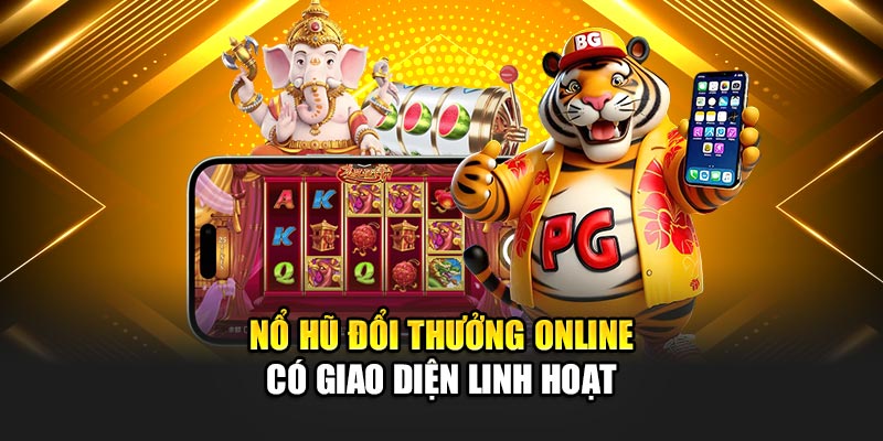 Nổ hũ đổi thưởng online có giao diện linh hoạt