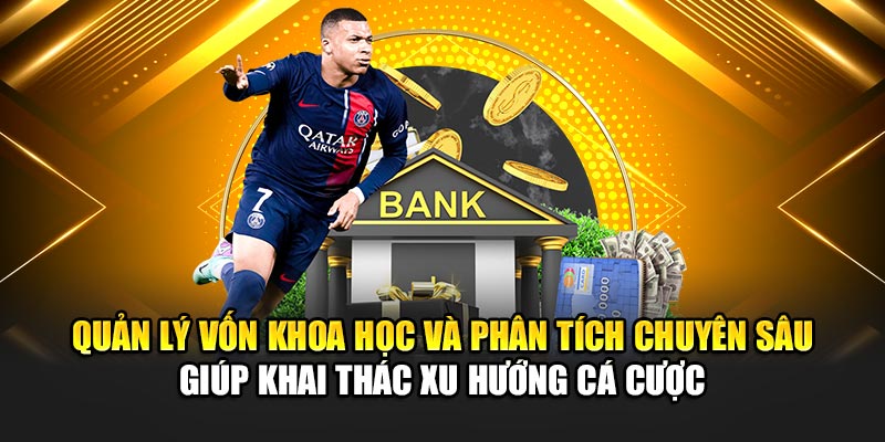 Quản lý vốn khoa học và phân tích chuyên sâu giúp khai thác xu hướng cá cược