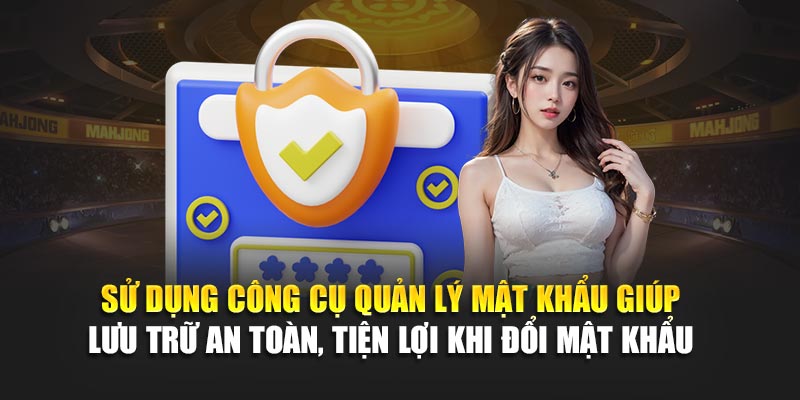 Sử dụng công cụ quản lý mật khẩu giúp lưu trữ an toàn, tiện lợi khi đổi mật khẩu