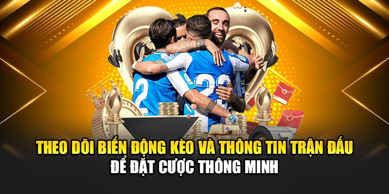 Theo dõi biến động kèo và thông tin trận đấu để đặt cược thông minh