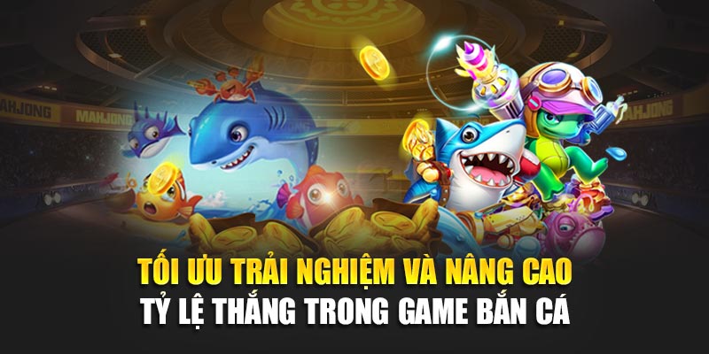 Tối ưu trải nghiệm và nâng cao tỷ lệ thắng trong game bắn cá