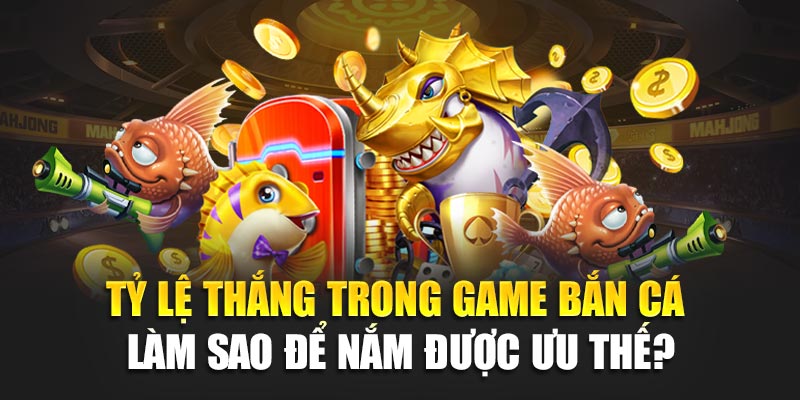 ty-le-thang-trong-game-ban-ca-–-lam-sao-de-nam-duoc-uu-the-