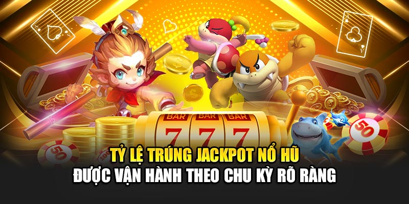 Tỷ lệ trúng jackpot nổ hũ được vận hành theo chu kỳ rõ ràng